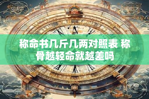 称命书几斤几两对照表 称骨越轻命就越差吗
