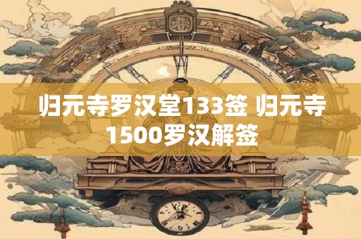 归元寺罗汉堂133签 归元寺1500罗汉解签 归元寺罗汉堂133签 归元寺1500罗汉解签