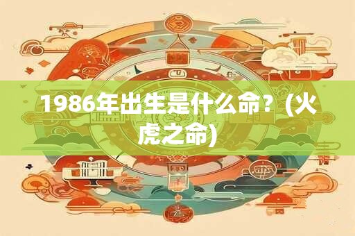 1986年出生是什么命？(火虎之命)