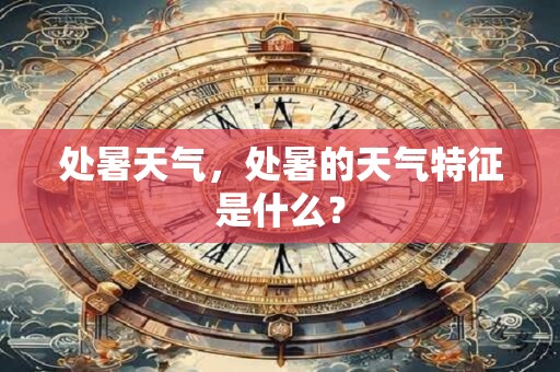 处暑天气，处暑的天气特征是什么？