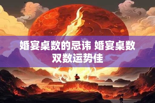 婚宴桌数的忌讳 婚宴桌数双数运势佳