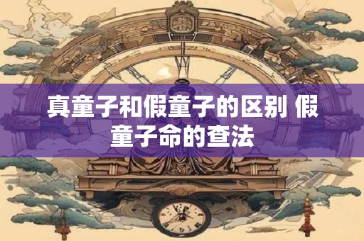 真童子和假童子的区别 假童子命的查法