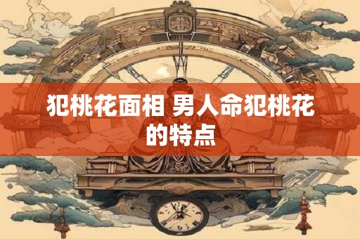 犯桃花面相 男人命犯桃花的特点