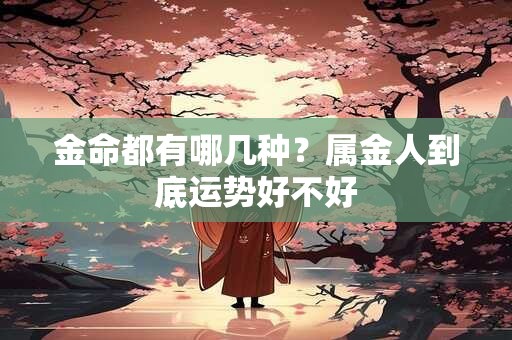 金命都有哪几种？属金人到底运势好不好