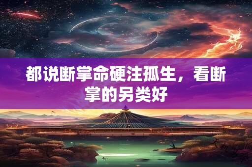 都说断掌命硬注孤生，看断掌的另类好