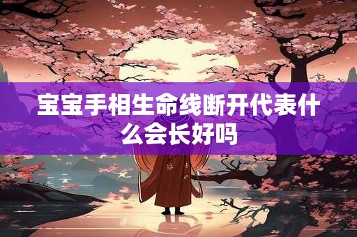 宝宝手相生命线断开代表什么会长好吗