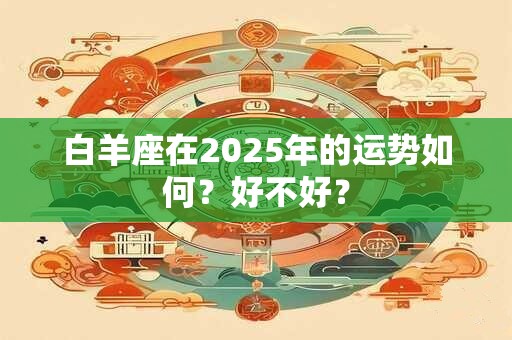 白羊座在2025年的运势如何？好不好？