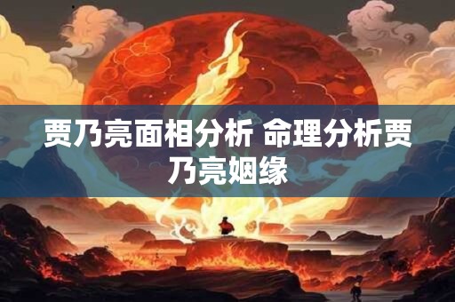 贾乃亮面相分析 命理分析贾乃亮姻缘