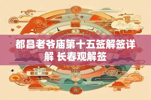 都昌老爷庙第十五签解签详解 长春观解签