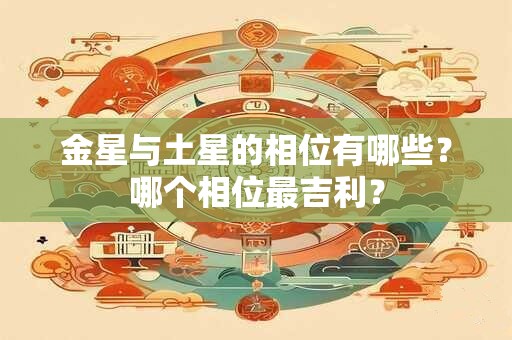 金星与土星的相位有哪些？哪个相位最吉利？