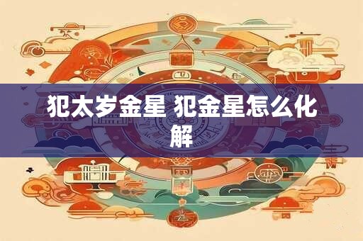 犯太岁金星 犯金星怎么化解