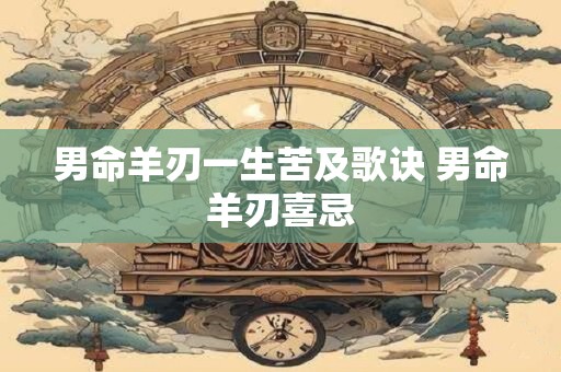 男命羊刃一生苦及歌诀 男命羊刃喜忌