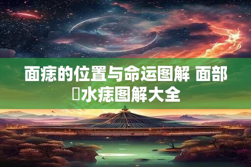 面痣的位置与命运图解 面部風水痣图解大全
