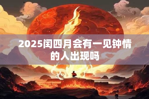 2025闰四月会有一见钟情的人出现吗