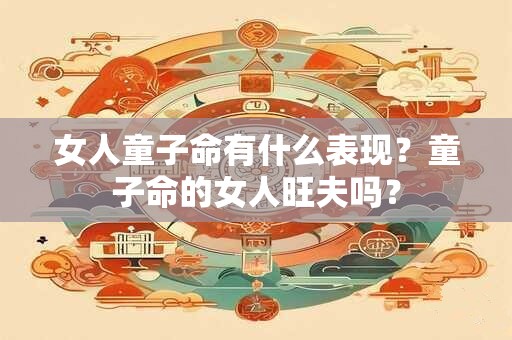 女人童子命有什么表现？童子命的女人旺夫吗？
