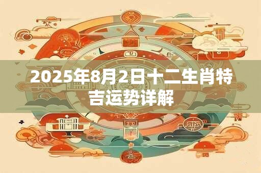 2025年8月2日十二生肖特吉运势详解