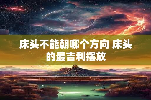 床头不能朝哪个方向 床头的最吉利摆放