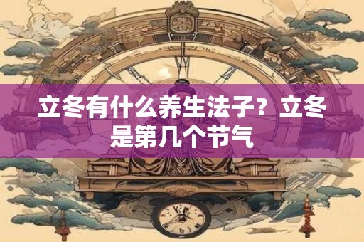立冬有什么养生法子？立冬是第几个节气