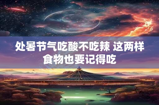 处暑节气吃酸不吃辣 这两样食物也要记得吃
