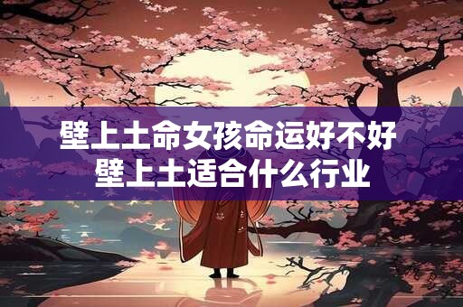 详细阅读:壁上土命女孩命运好不好 壁上土适合什么行业 壁上土命女孩命运好不好 壁上土适合什么行业