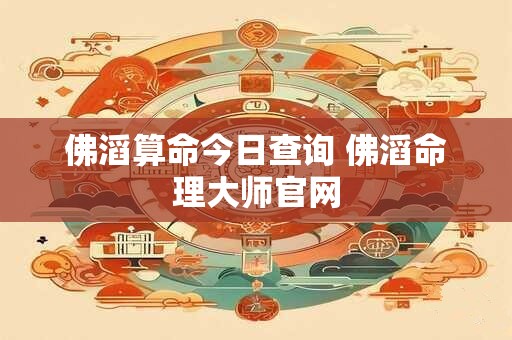 佛滔算命今日查询 佛滔命理大师官网