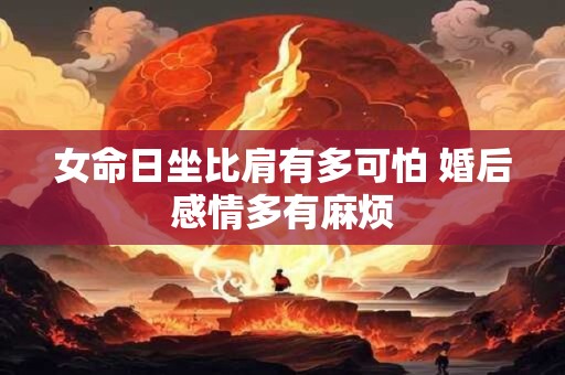 女命日坐比肩有多可怕 婚后感情多有麻烦