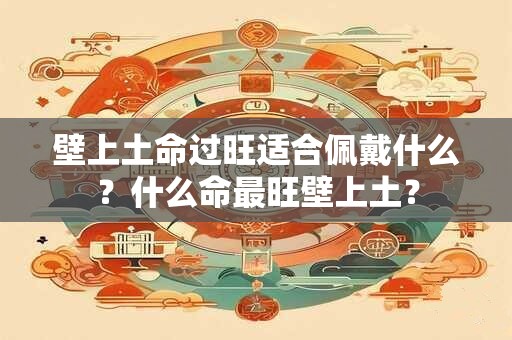 壁上土命过旺适合佩戴什么？什么命最旺壁上土？