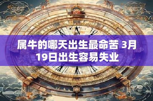 属牛的哪天出生最命苦 3月19日出生容易失业