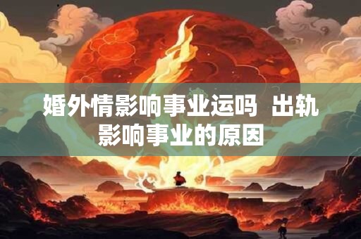 婚外情影响事业运吗  出轨影响事业的原因