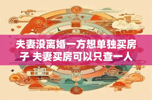夫妻没离婚一方想单独买房子 夫妻买房可以只查一人征信吗