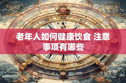 老年人如何健康饮食 注意事项有哪些