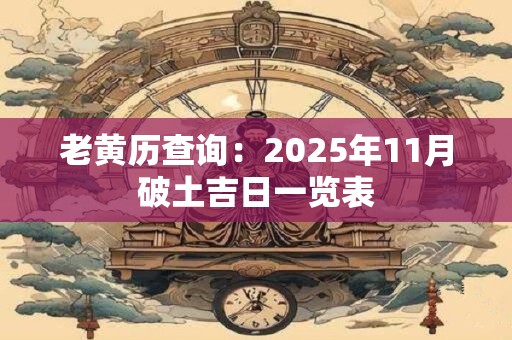 老黄历查询：2025年11月破土吉日一览表
