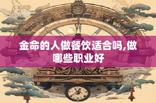 金命的人做餐饮适合吗,做哪些职业好