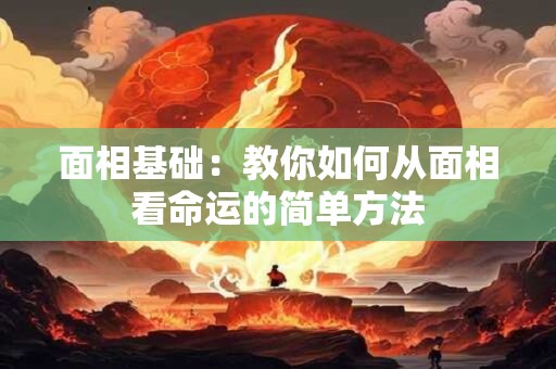 面相基础：教你如何从面相看命运的简单方法