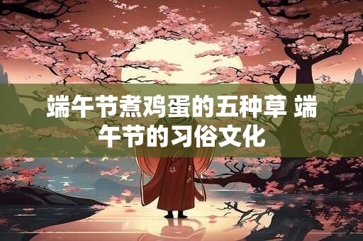 端午节煮鸡蛋的五种草 端午节的习俗文化