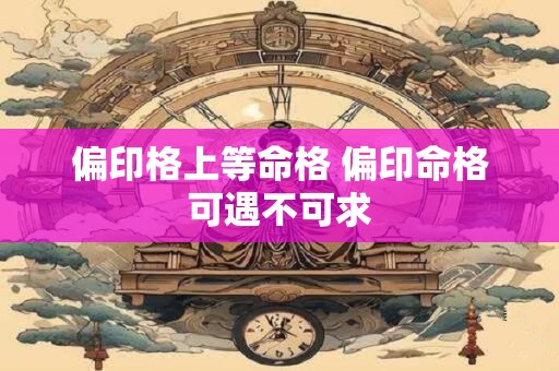 偏印格上等命格 偏印命格可遇不可求