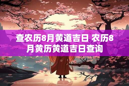 详细阅读:查农历8月黄道吉日 农历8月黄历黄道吉日查询 查农历8月黄道吉日 农历8月黄历黄道吉日查询