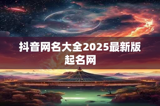 抖音网名大全2025最新版起名网