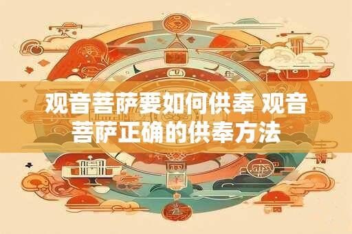观音菩萨要如何供奉 观音菩萨正确的供奉方法