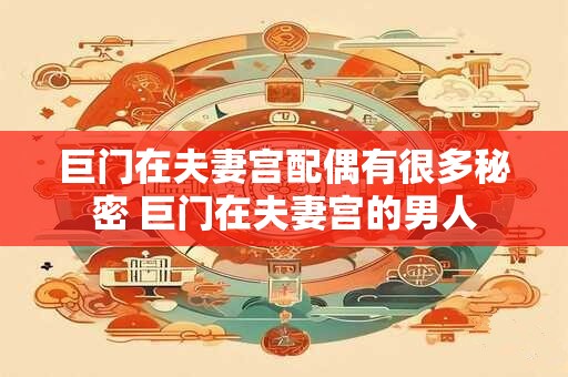 巨门在夫妻宫配偶有很多秘密 巨门在夫妻宫的男人