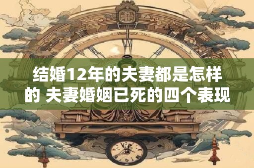 结婚12年的夫妻都是怎样的 夫妻婚姻已死的四个表现