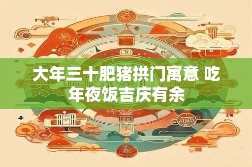 大年三十肥猪拱门寓意 吃年夜饭吉庆有余