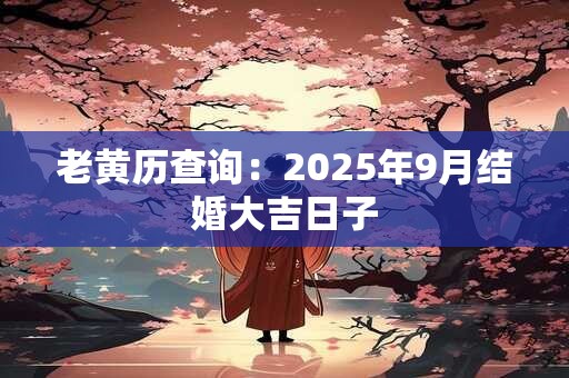 老黄历查询：2025年9月结婚大吉日子
