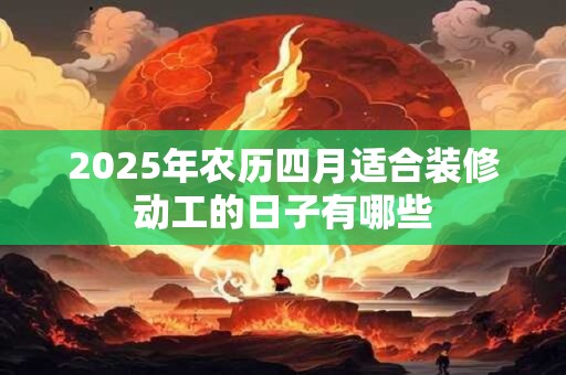 2025年农历四月适合装修动工的日子有哪些
