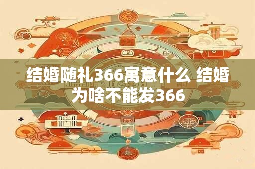 结婚随礼366寓意什么 结婚为啥不能发366