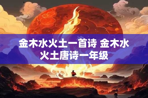 金木水火土一首诗 金木水火土唐诗一年级