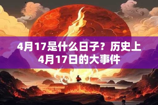 4月17是什么日子？历史上4月17日的大事件