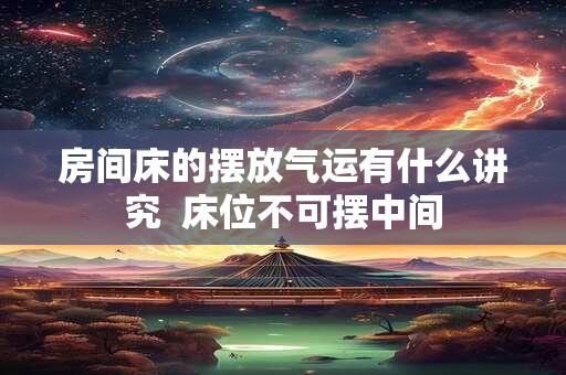 房间床的摆放气运有什么讲究  床位不可摆中间