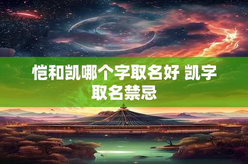 恺和凯哪个字取名好 凯字取名禁忌
