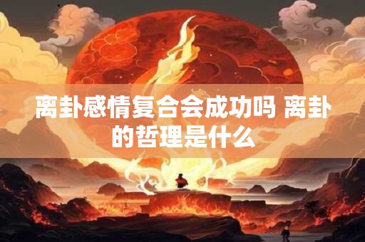 离卦感情复合会成功吗 离卦的哲理是什么